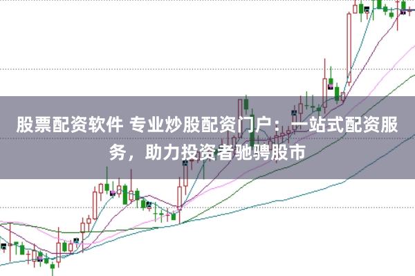 股票配资软件 专业炒股配资门户：一站式配资服务，助力投资者驰骋股市