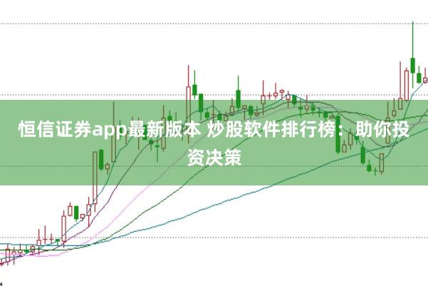 恒信证券app最新版本 炒股软件排行榜：助你投资决策