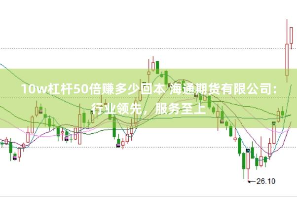 10w杠杆50倍赚多少回本 海通期货有限公司：行业领先，服务至上