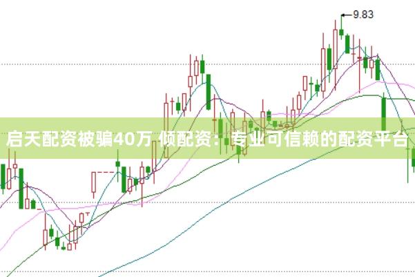 启天配资被骗40万 倾配资：专业可信赖的配资平台