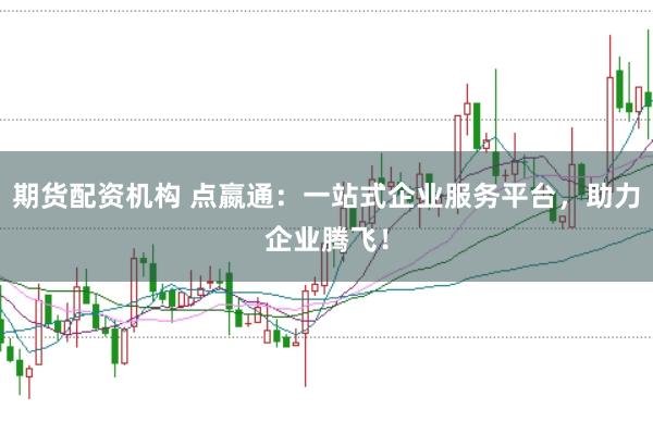 期货配资机构 点嬴通：一站式企业服务平台，助力企业腾飞！