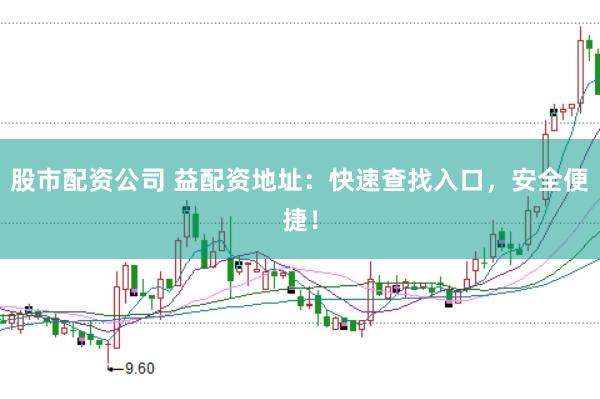 股市配资公司 益配资地址：快速查找入口，安全便捷！