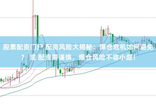 股票配资门户 配资风险大揭秘：爆仓危机如何避免？ 或 配资需谨慎，爆仓风险不容小觑！