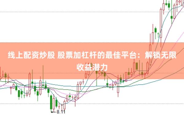 线上配资炒股 股票加杠杆的最佳平台：解锁无限收益潜力
