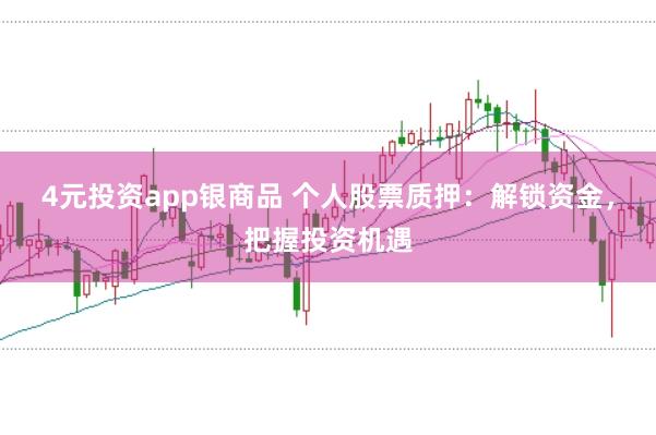 4元投资app银商品 个人股票质押：解锁资金，把握投资机遇