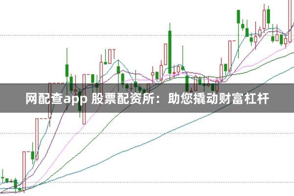 网配查app 股票配资所：助您撬动财富杠杆