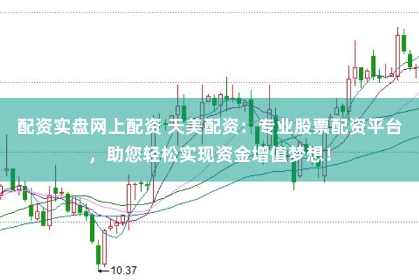 配资实盘网上配资 天美配资：专业股票配资平台，助您轻松实现资金增值梦想！