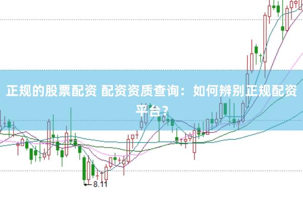 正规的股票配资 配资资质查询：如何辨别正规配资平台？