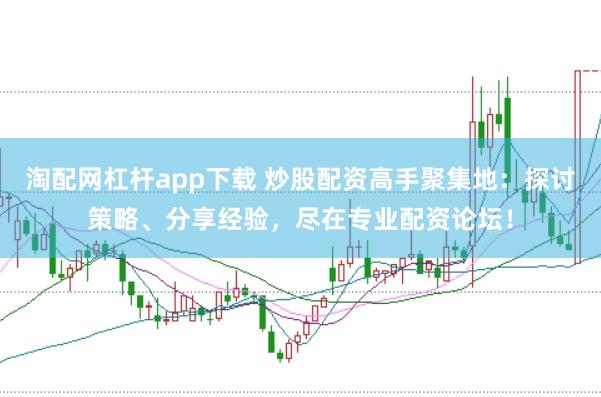 淘配网杠杆app下载 炒股配资高手聚集地：探讨策略、分享经验，尽在专业配资论坛！