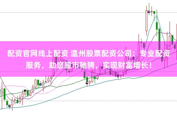 配资官网线上配资 温州股票配资公司：专业配资服务，助您股市驰骋，实现财富增长！