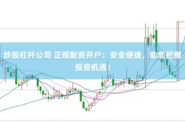 炒股杠杆公司 正规配资开户：安全便捷，助您把握投资机遇！