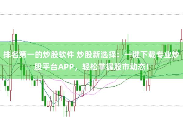 排名第一的炒股软件 炒股新选择：一键下载专业炒股平台APP，轻松掌握股市动态！