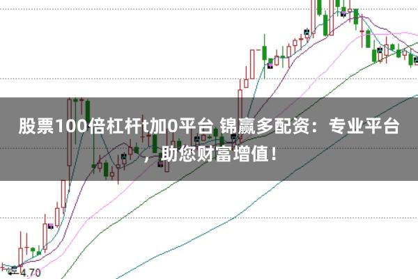 股票100倍杠杆t加0平台 锦赢多配资：专业平台，助您财富增值！