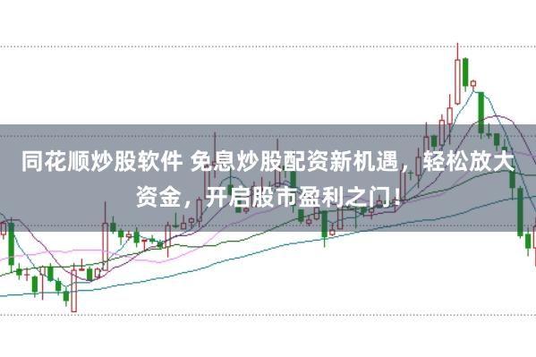 同花顺炒股软件 免息炒股配资新机遇，轻松放大资金，开启股市盈利之门！
