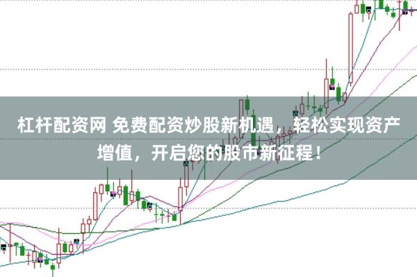 杠杆配资网 免费配资炒股新机遇，轻松实现资产增值，开启您的股市新征程！