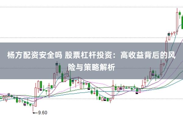 杨方配资安全吗 股票杠杆投资：高收益背后的风险与策略解析