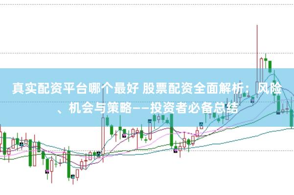 真实配资平台哪个最好 股票配资全面解析：风险、机会与策略——投资者必备总结
