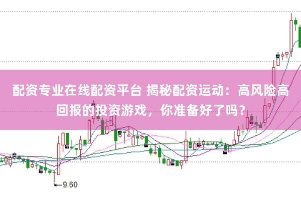 配资专业在线配资平台 揭秘配资运动：高风险高回报的投资游戏，你准备好了吗？