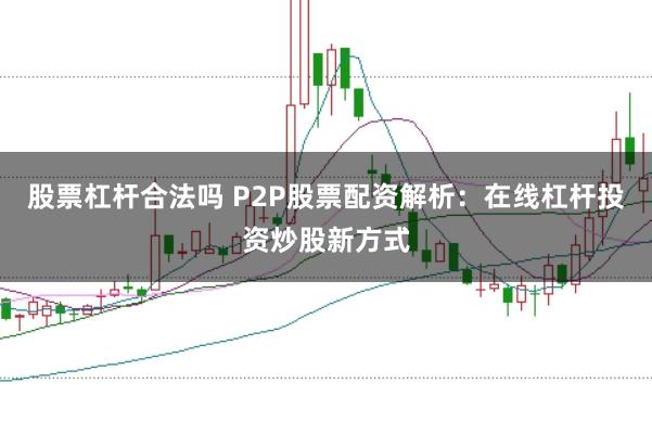 股票杠杆合法吗 P2P股票配资解析：在线杠杆投资炒股新方式