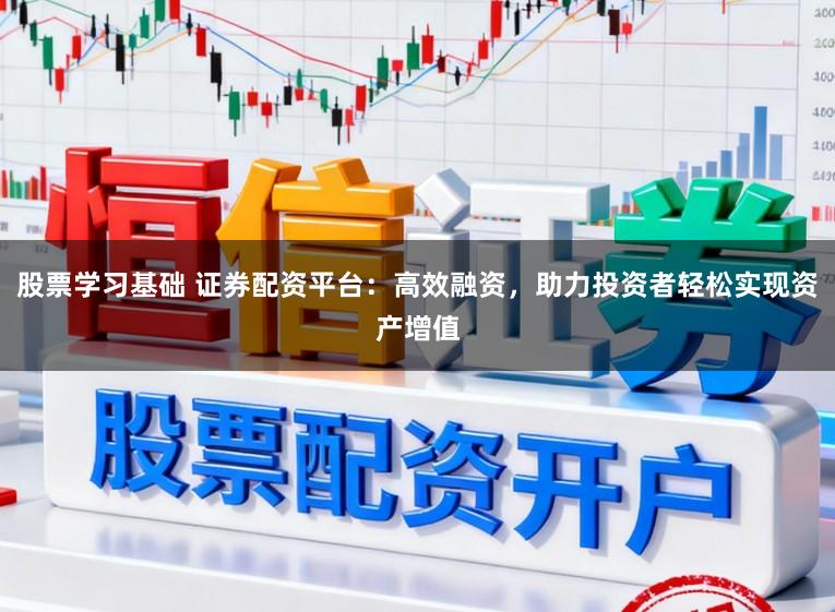 股票学习基础 证券配资平台：高效融资，助力投资者轻松实现资产增值
