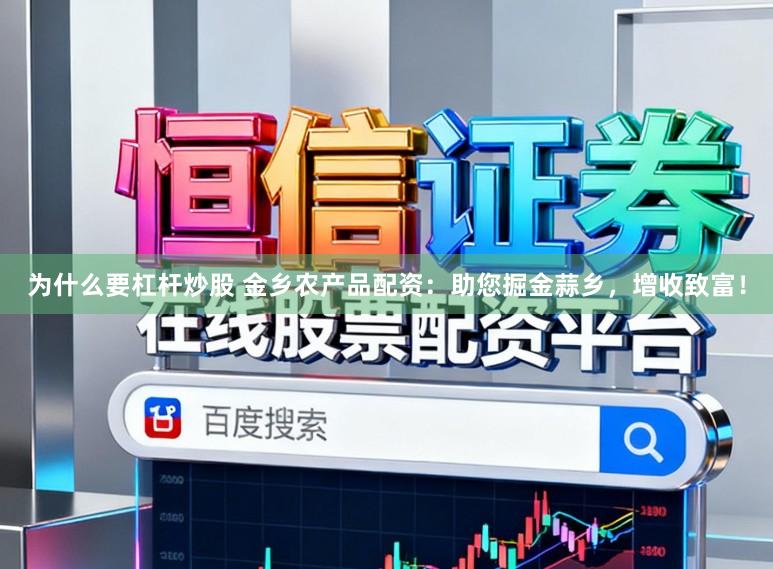 为什么要杠杆炒股 金乡农产品配资：助您掘金蒜乡，增收致富！