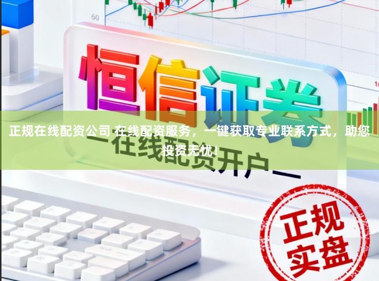 正规在线配资公司 在线配资服务，一键获取专业联系方式，助您投资无忧！