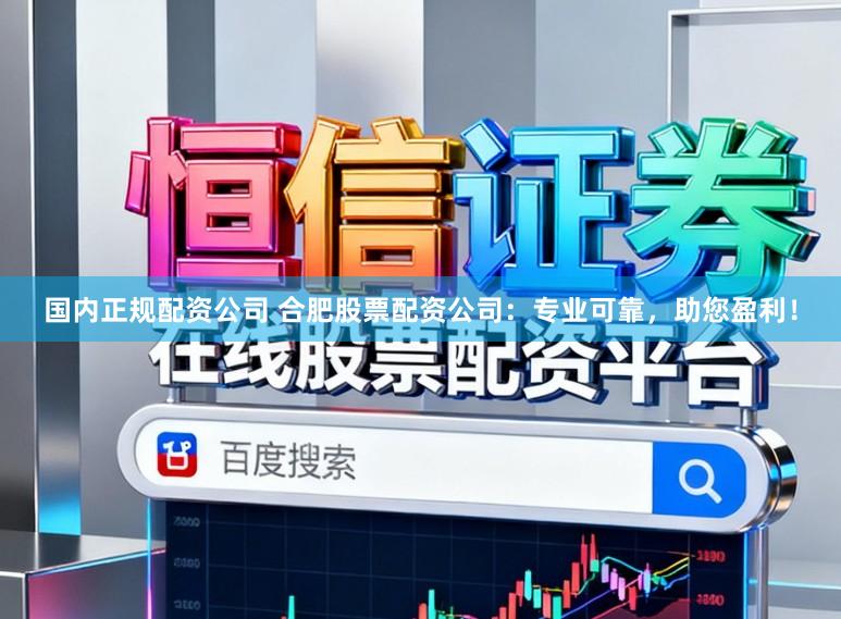 国内正规配资公司 合肥股票配资公司：专业可靠，助您盈利！