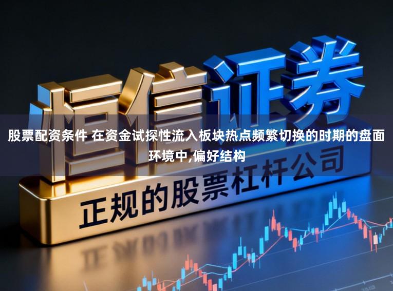 股票配资条件 在资金试探性流入板块热点频繁切换的时期的盘面环境中,偏好结构