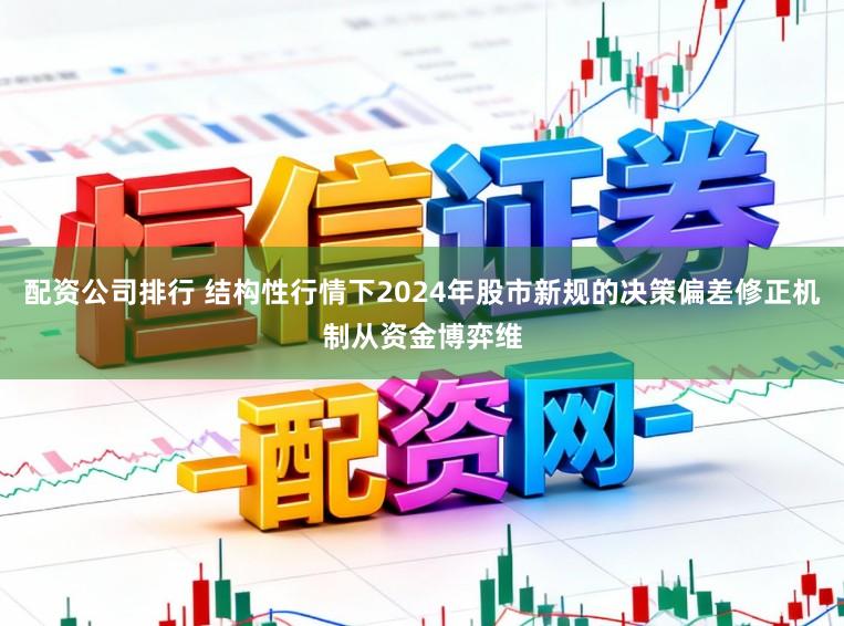 配资公司排行 结构性行情下2024年股市新规的决策偏差修正机制从资金博弈维