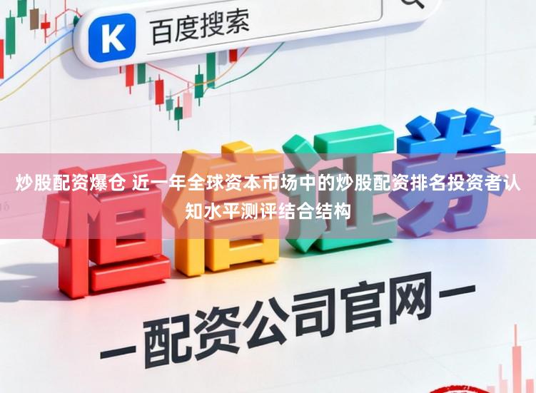 炒股配资爆仓 近一年全球资本市场中的炒股配资排名投资者认知水平测评结合结构
