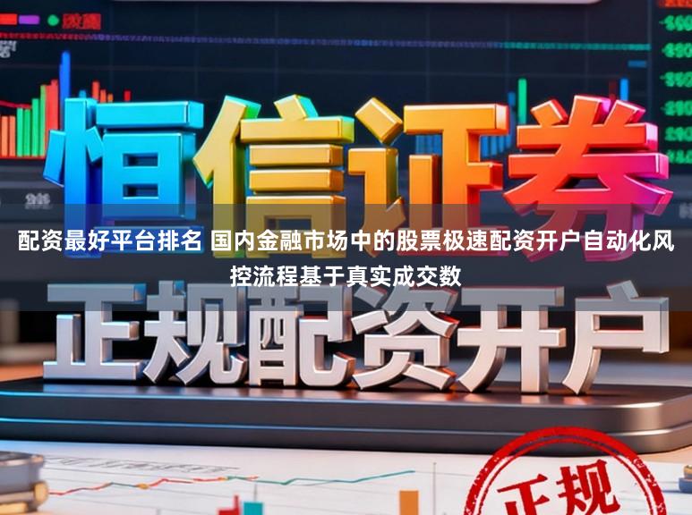 配资最好平台排名 国内金融市场中的股票极速配资开户自动化风控流程基于真实成交数