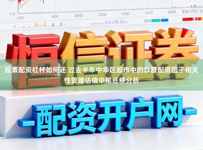 股票配资杠杆如何还 过去半年中华区股市中的炒股配资因子相关性管理估值中枢迁移分析
