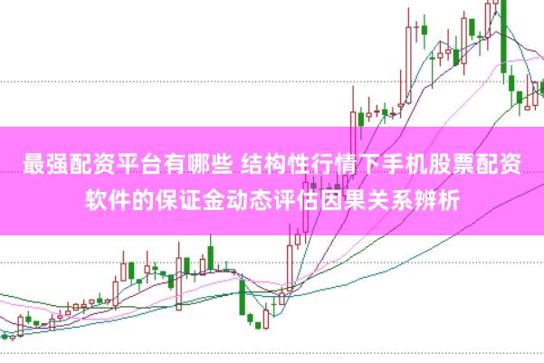 最强配资平台有哪些 结构性行情下手机股票配资软件的保证金动态评估因果关系辨析