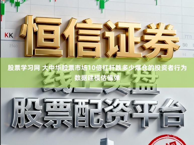 股票学习网 大中华股票市场10倍杠杆跌多少爆仓的投资者行为数据建模估值弹