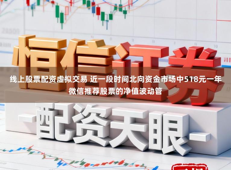线上股票配资虚拟交易 近一段时间北向资金市场中518元一年微信推荐股票的净值波动管