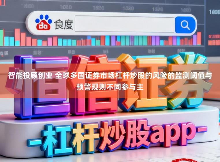 智能投顾创业 全球多国证券市场杠杆炒股的风险的监测阈值与预警规则不同参与主