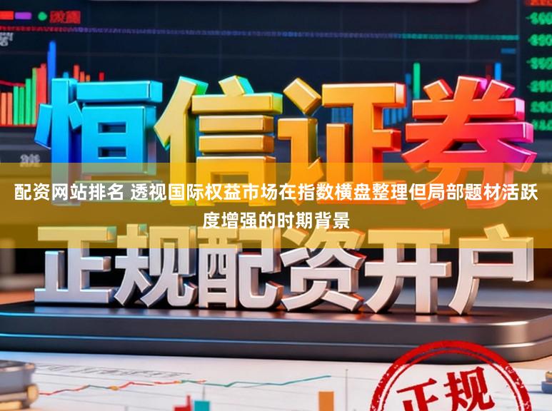 配资网站排名 透视国际权益市场在指数横盘整理但局部题材活跃度增强的时期背景