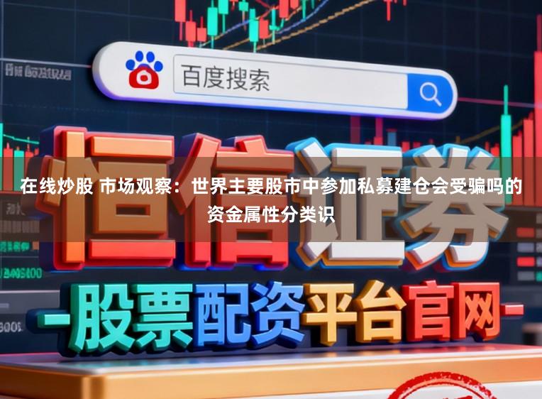 在线炒股 市场观察：世界主要股市中参加私募建仓会受骗吗的资金属性分类识