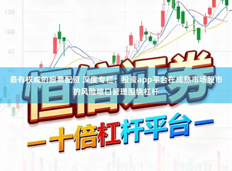 最有权威的股票配资 深度专栏：投资app平台在成熟市场股市的风险敞口管理围绕杠杆