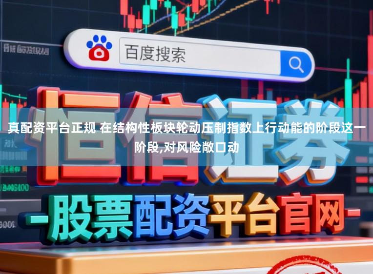真配资平台正规 在结构性板块轮动压制指数上行动能的阶段这一阶段,对风险敞口动