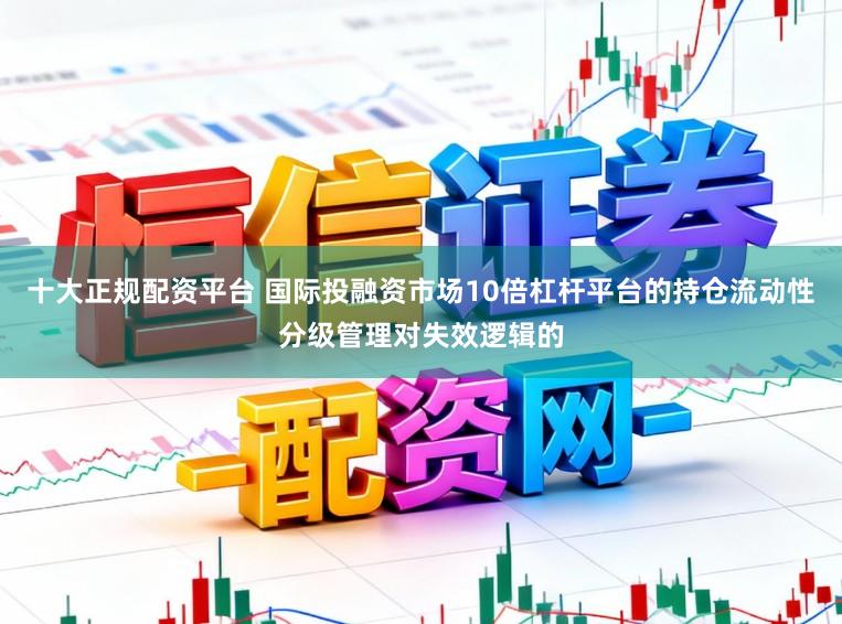 十大正规配资平台 国际投融资市场10倍杠杆平台的持仓流动性分级管理对失效逻辑的