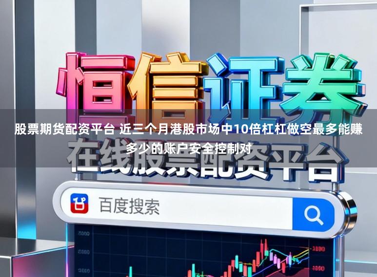股票期货配资平台 近三个月港股市场中10倍杠杠做空最多能赚多少的账户安全控制对