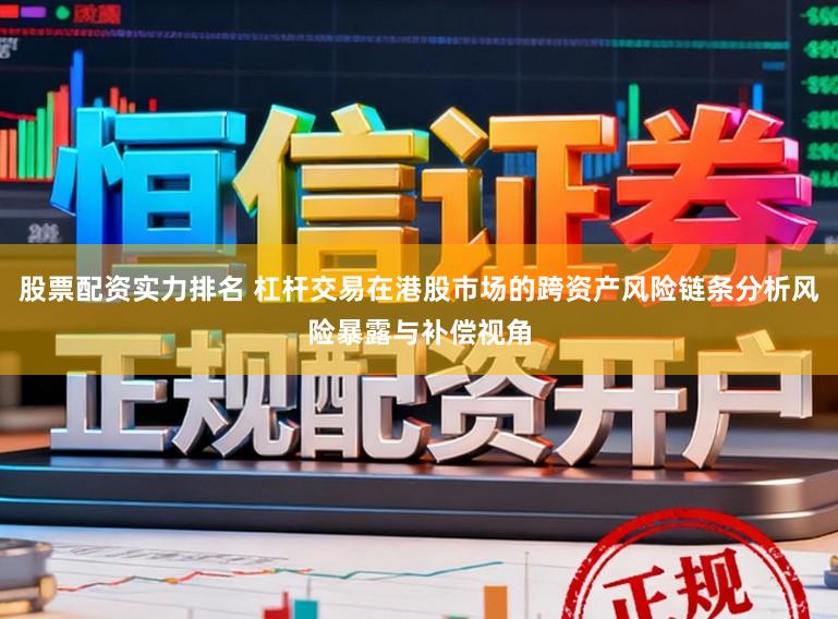 股票配资实力排名 杠杆交易在港股市场的跨资产风险链条分析风险暴露与补偿视角