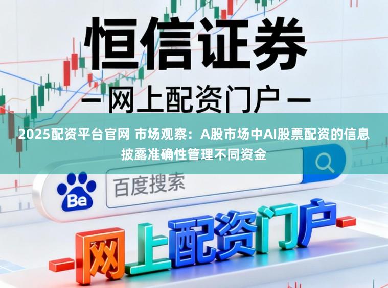 2025配资平台官网 市场观察：A股市场中AI股票配资的信息披露准确性管理不同资金