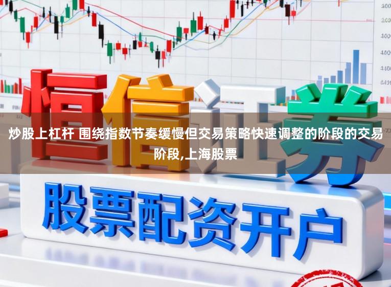 炒股上杠杆 围绕指数节奏缓慢但交易策略快速调整的阶段的交易阶段,上海股票