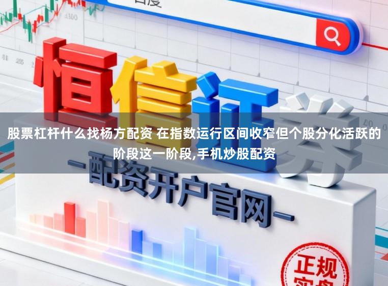 股票杠杆什么找杨方配资 在指数运行区间收窄但个股分化活跃的阶段这一阶段,手机炒股配资