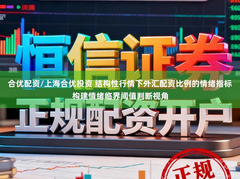 合优配资/上海合优投资 结构性行情下外汇配资比例的情绪指标构建情绪临界阈值判断视角
