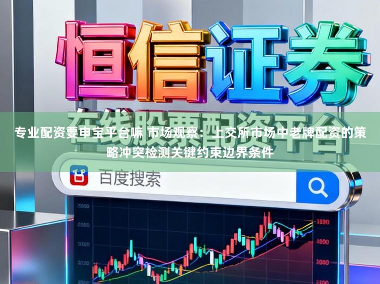 专业配资要申宝平台嘛 市场观察：上交所市场中老牌配资的策略冲突检测关键约束边界条件