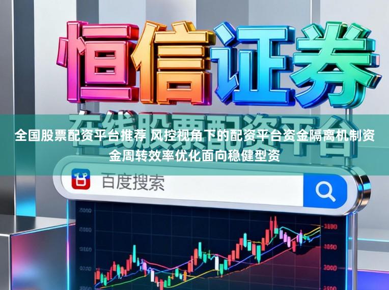 全国股票配资平台推荐 风控视角下的配资平台资金隔离机制资金周转效率优化面向稳健型资