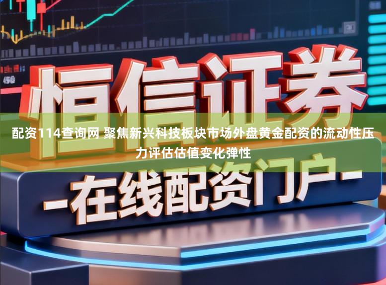 配资114查询网 聚焦新兴科技板块市场外盘黄金配资的流动性压力评估估值变化弹性
